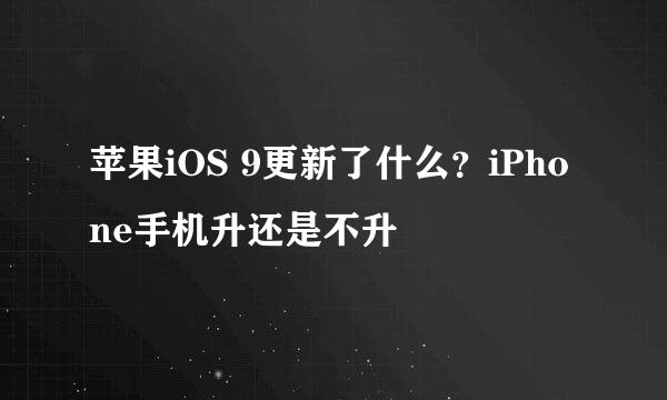 苹果iOS 9更新了什么？iPhone手机升还是不升