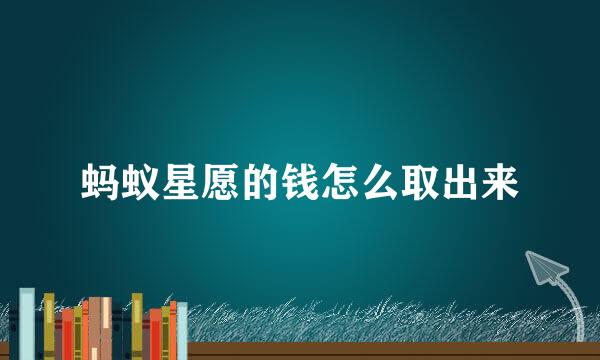 蚂蚁星愿的钱怎么取出来