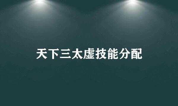 天下三太虚技能分配