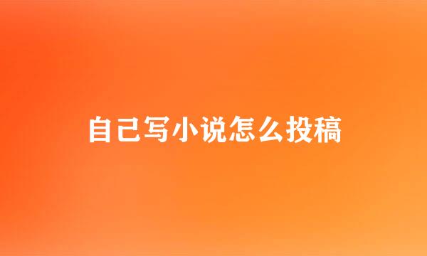 自己写小说怎么投稿