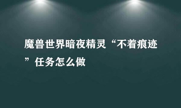 魔兽世界暗夜精灵“不着痕迹”任务怎么做