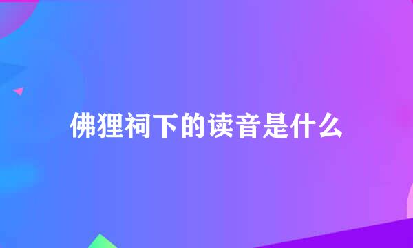 佛狸祠下的读音是什么