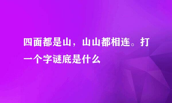 四面都是山，山山都相连。打一个字谜底是什么