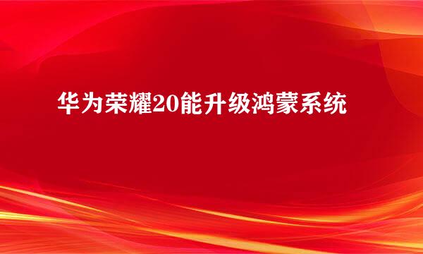 华为荣耀20能升级鸿蒙系统