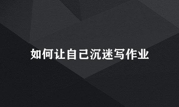 如何让自己沉迷写作业