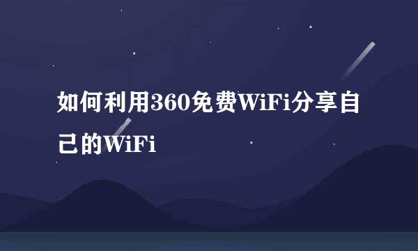 如何利用360免费WiFi分享自己的WiFi