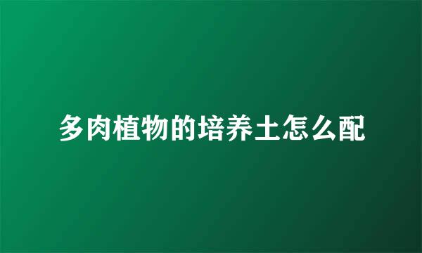 多肉植物的培养土怎么配