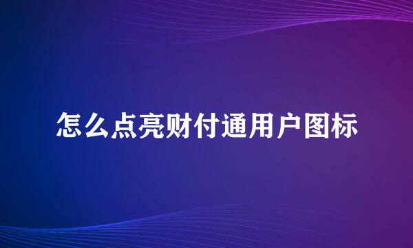 怎么点亮财付通用户图标