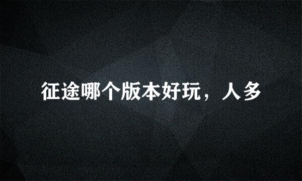 征途哪个版本好玩，人多