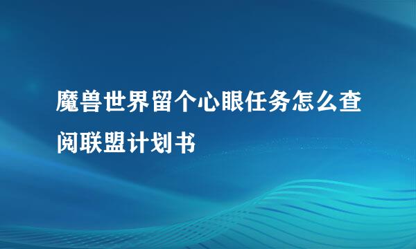 魔兽世界留个心眼任务怎么查阅联盟计划书