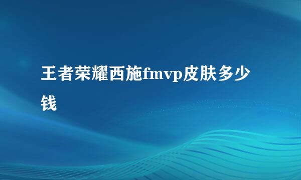 王者荣耀西施fmvp皮肤多少钱