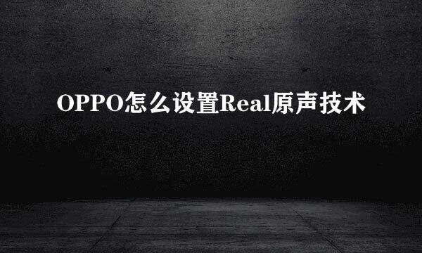 OPPO怎么设置Real原声技术