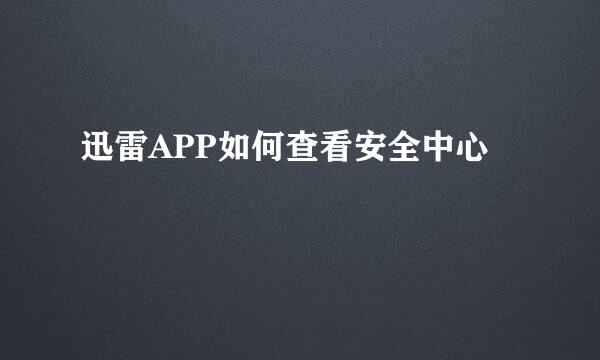 迅雷APP如何查看安全中心