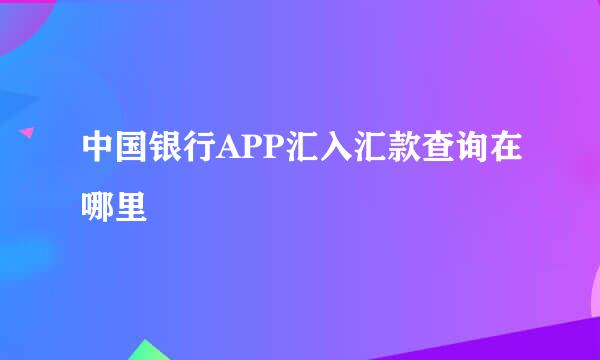 中国银行APP汇入汇款查询在哪里