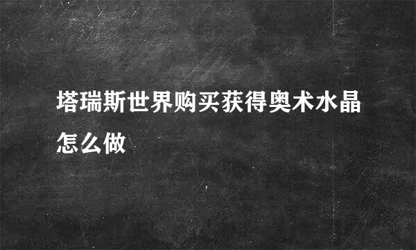塔瑞斯世界购买获得奥术水晶怎么做