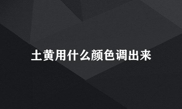土黄用什么颜色调出来