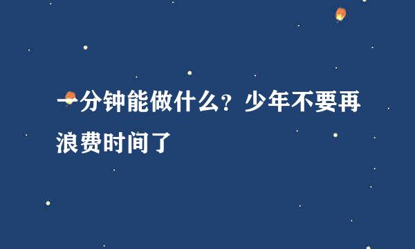一分钟能做什么？少年不要再浪费时间了
