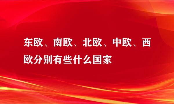 东欧、南欧、北欧、中欧、西欧分别有些什么国家