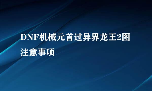 DNF机械元首过异界龙王2图注意事项