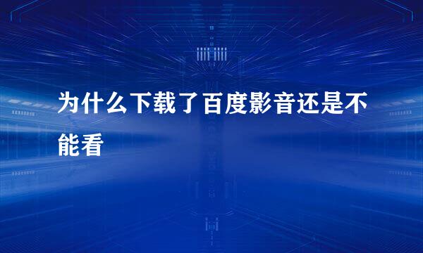 为什么下载了百度影音还是不能看