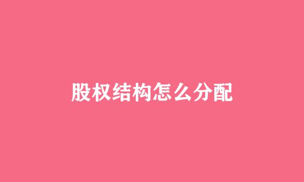 股权结构怎么分配