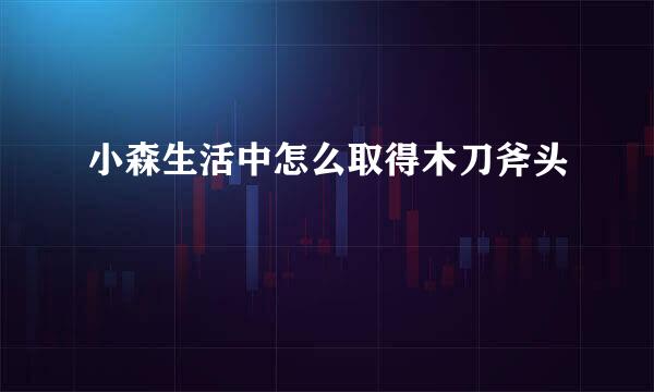 小森生活中怎么取得木刀斧头
