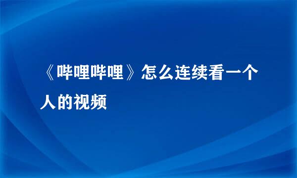 《哔哩哔哩》怎么连续看一个人的视频