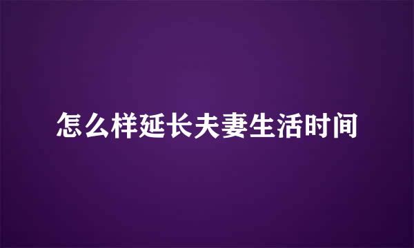 怎么样延长夫妻生活时间