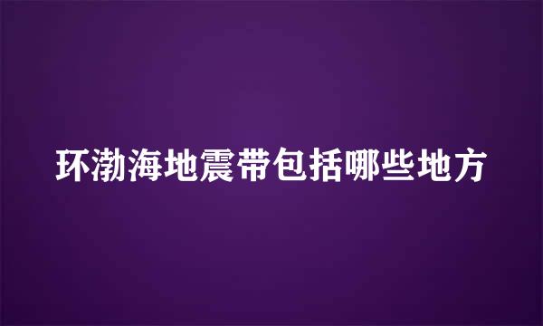环渤海地震带包括哪些地方