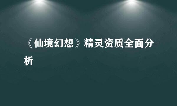 《仙境幻想》精灵资质全面分析