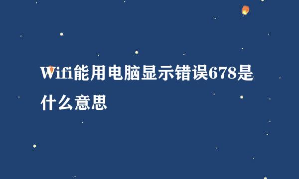 Wifi能用电脑显示错误678是什么意思