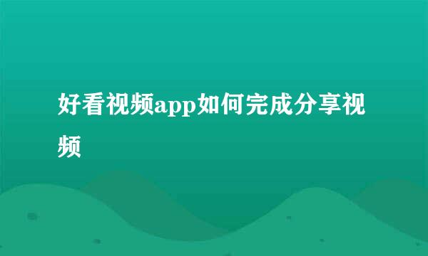 好看视频app如何完成分享视频