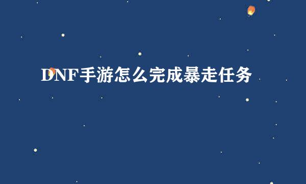 DNF手游怎么完成暴走任务