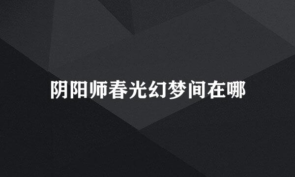 阴阳师春光幻梦间在哪