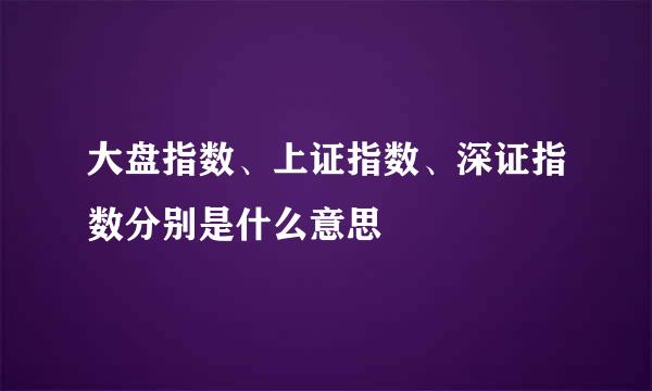 大盘指数、上证指数、深证指数分别是什么意思