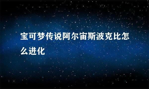 宝可梦传说阿尔宙斯波克比怎么进化