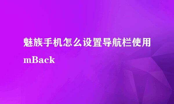 魅族手机怎么设置导航栏使用mBack