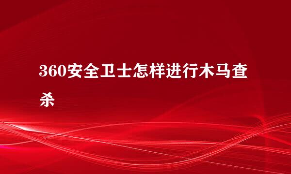 360安全卫士怎样进行木马查杀