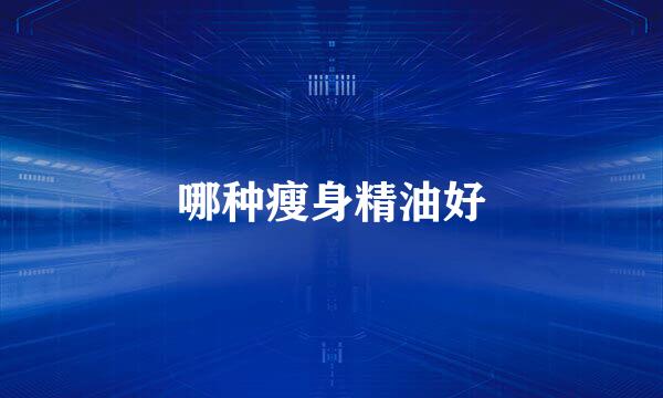 哪种瘦身精油好