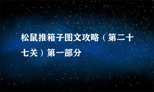 松鼠推箱子图文攻略（第二十七关）第一部分