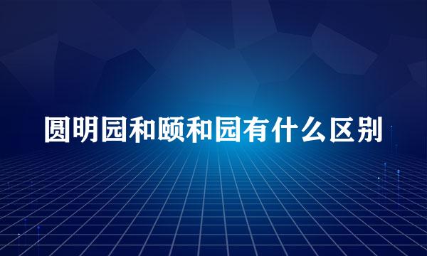 圆明园和颐和园有什么区别