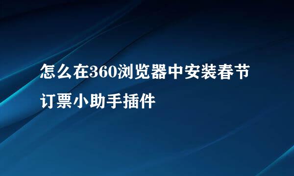 怎么在360浏览器中安装春节订票小助手插件