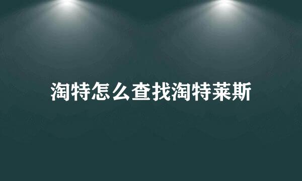 淘特怎么查找淘特莱斯