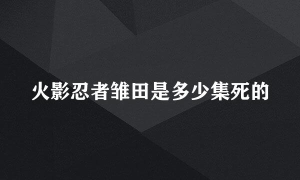火影忍者雏田是多少集死的