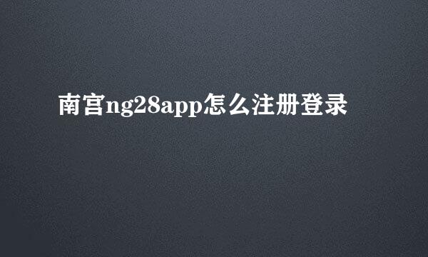 南宫ng28app怎么注册登录