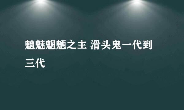 魑魅魍魉之主 滑头鬼一代到三代