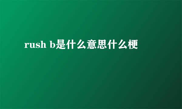 rush b是什么意思什么梗