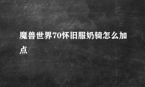 魔兽世界70怀旧服奶骑怎么加点