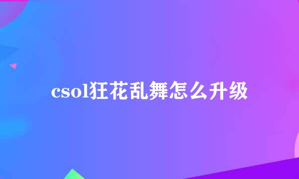 csol狂花乱舞怎么升级