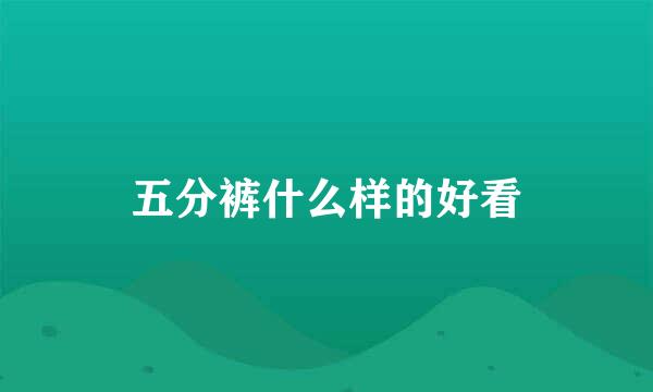 五分裤什么样的好看